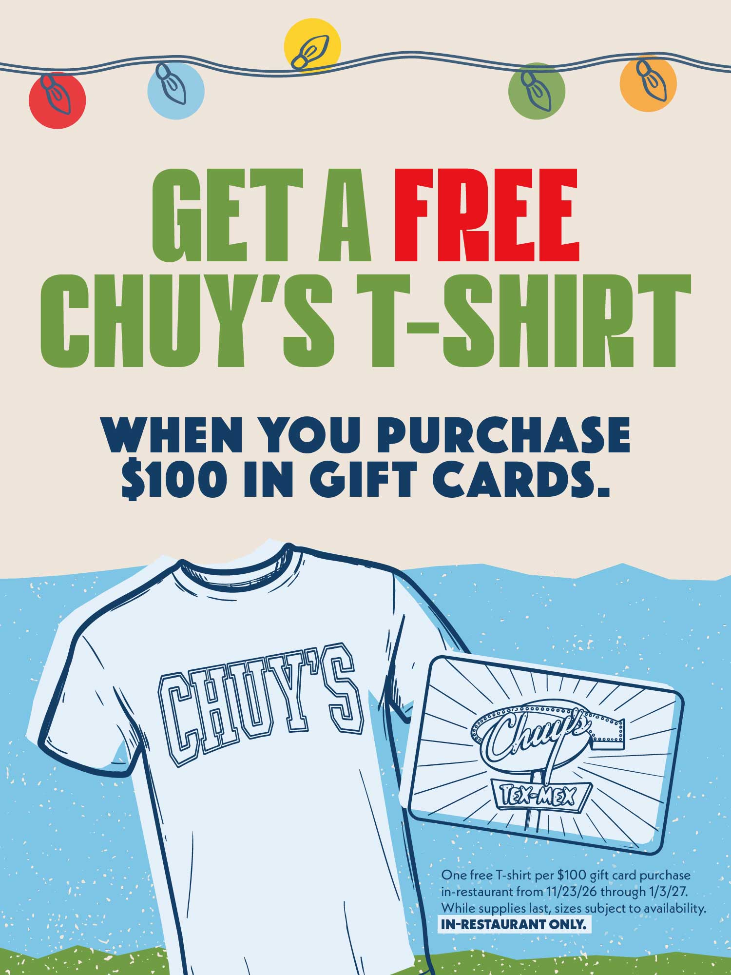 Get one free Chuy's t-shirt per $100 gift card purchase in-restaurant from 11/23/26 through 1/3/27. While supplies last, sizes subject to availability. In-restaurant only.